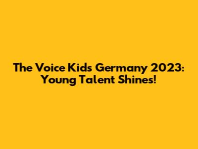 The Voice Kids Germany 2023: Young Talent Shines!