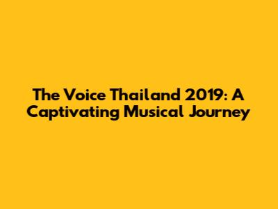 The Voice Thailand 2019: A Captivating Musical Journey