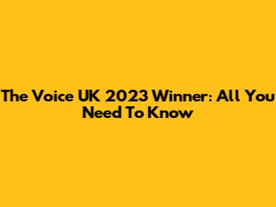 The Voice UK 2023 Winner: All You Need To Know