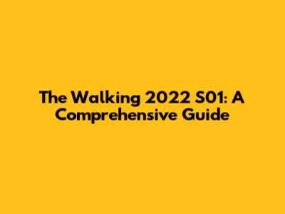 The Walking 2022 S01: A Comprehensive Guide