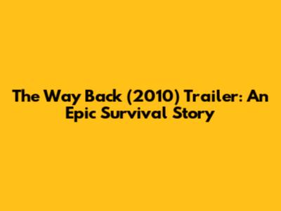 The Way Back (2010) Trailer: An Epic Survival Story