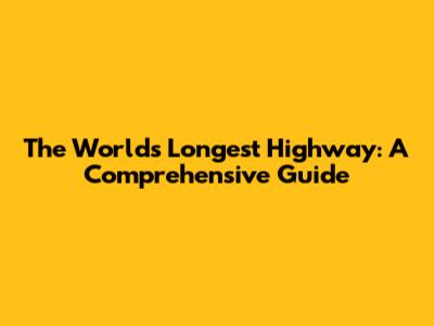 The World's Longest Highway: A Comprehensive Guide