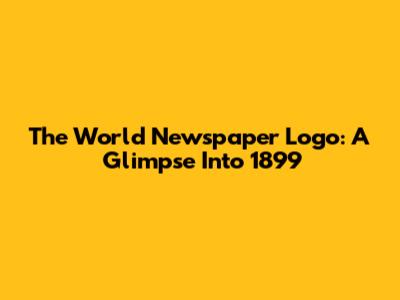 The World Newspaper Logo: A Glimpse Into 1899
