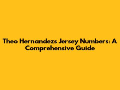 Theo Hernandez's Jersey Numbers: A Comprehensive Guide
