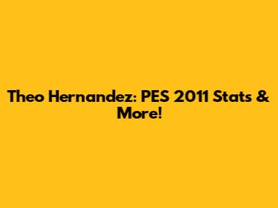Theo Hernandez: PES 2011 Stats & More!