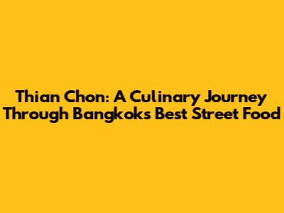 Thian Chon: A Culinary Journey Through Bangkok's Best Street Food