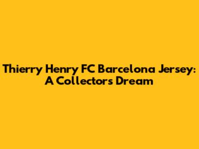 Thierry Henry FC Barcelona Jersey: A Collector's Dream