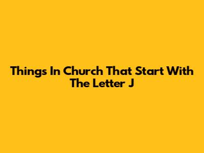 Things In Church That Start With The Letter J
