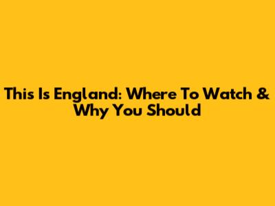 This Is England: Where To Watch & Why You Should