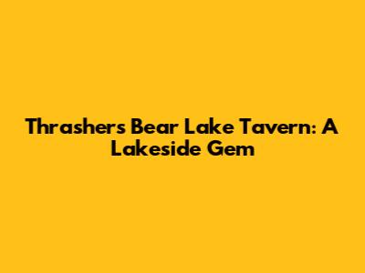 Thrasher's Bear Lake Tavern: A Lakeside Gem