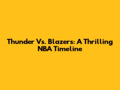 Thunder Vs. Blazers: A Thrilling NBA Timeline