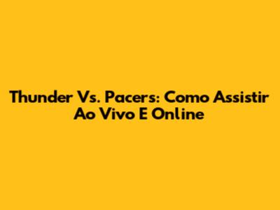 Thunder Vs. Pacers: Como Assistir Ao Vivo E Online