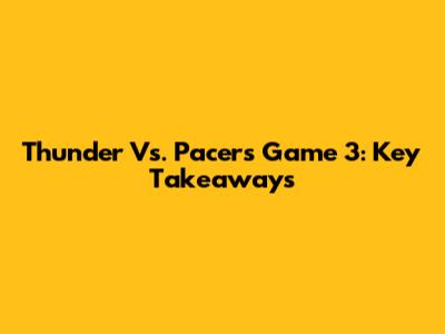 Thunder Vs. Pacers Game 3: Key Takeaways
