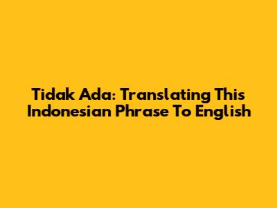 Tidak Ada: Translating This Indonesian Phrase To English