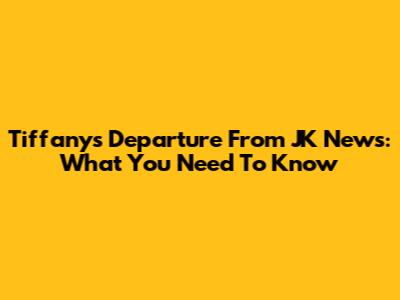 Tiffany's Departure From JK News: What You Need To Know
