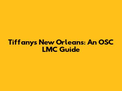 Tiffany's New Orleans: An OSC LMC Guide
