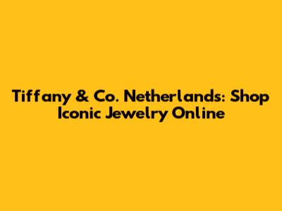 Tiffany & Co. Netherlands: Shop Iconic Jewelry Online