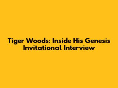 Tiger Woods: Inside His Genesis Invitational Interview