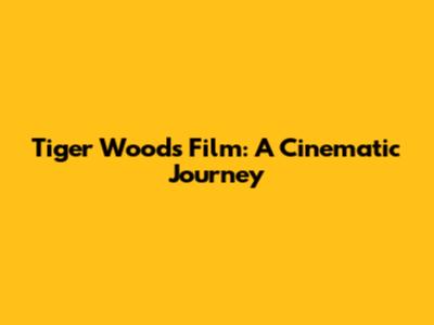 Tiger Woods Film: A Cinematic Journey