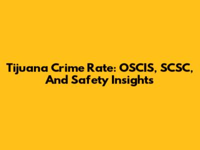 Tijuana Crime Rate: OSCIS, SCSC, And Safety Insights