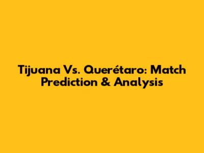 Tijuana Vs. Querétaro: Match Prediction & Analysis