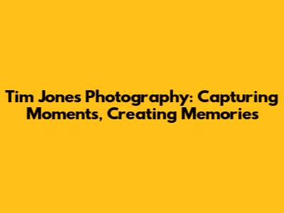 Tim Jones Photography: Capturing Moments, Creating Memories