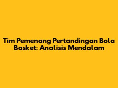 Tim Pemenang Pertandingan Bola Basket: Analisis Mendalam