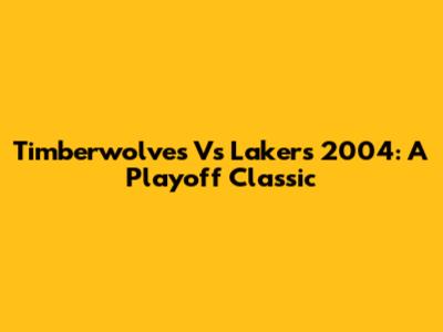 Timberwolves Vs Lakers 2004: A Playoff Classic