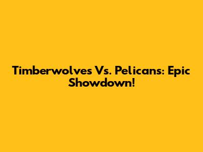 Timberwolves Vs. Pelicans: Epic Showdown!