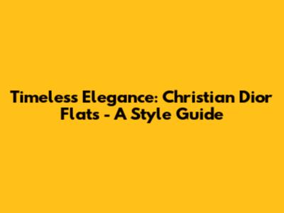 Timeless Elegance: Christian Dior Flats - A Style Guide