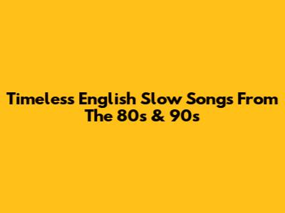 Timeless English Slow Songs From The 80s & 90s