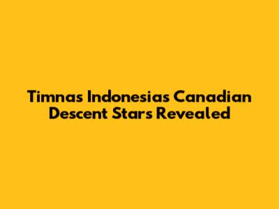 Timnas Indonesia's Canadian Descent Stars Revealed