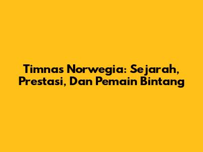 Timnas Norwegia: Sejarah, Prestasi, Dan Pemain Bintang
