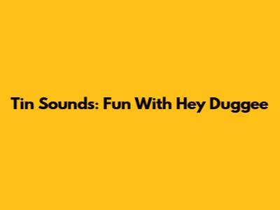 Tin Sounds: Fun With Hey Duggee