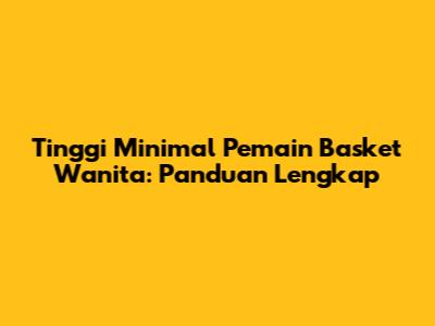 Tinggi Minimal Pemain Basket Wanita: Panduan Lengkap
