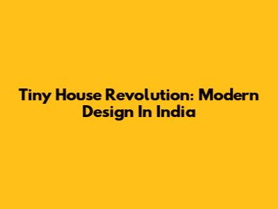 Tiny House Revolution: Modern Design In India