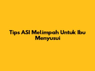 Tips ASI Melimpah Untuk Ibu Menyusui