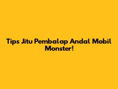 Tips Jitu Pembalap Andal Mobil Monster!