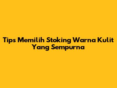 Tips Memilih Stoking Warna Kulit Yang Sempurna