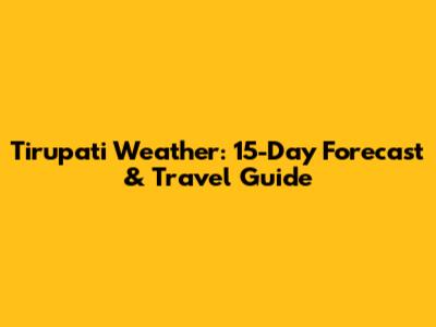 Tirupati Weather: 15-Day Forecast & Travel Guide