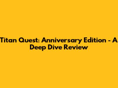 Titan Quest: Anniversary Edition - A Deep Dive Review