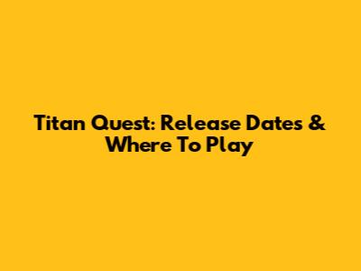 Titan Quest: Release Dates & Where To Play