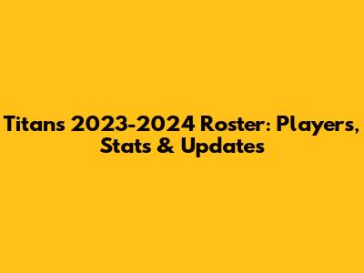 Titans 2023-2024 Roster: Players, Stats & Updates