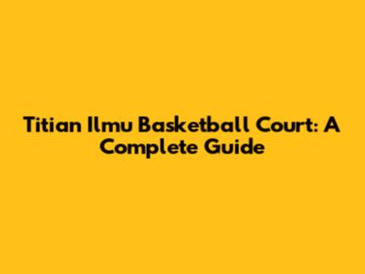 Titian Ilmu Basketball Court: A Complete Guide