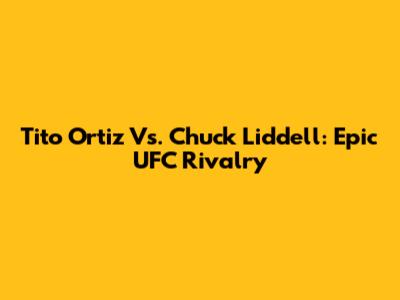 Tito Ortiz Vs. Chuck Liddell: Epic UFC Rivalry