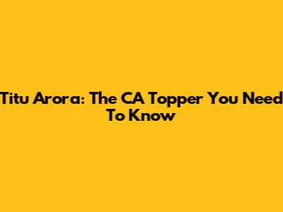 Titu Arora: The CA Topper You Need To Know