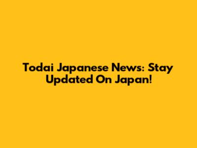 Todai Japanese News: Stay Updated On Japan!
