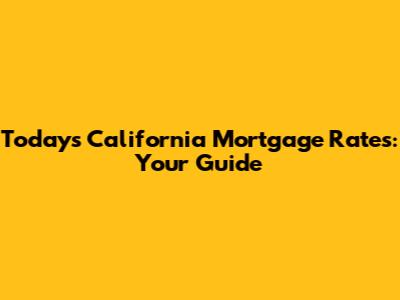 Today's California Mortgage Rates: Your Guide