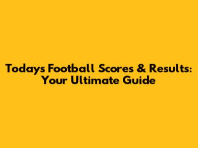 Today's Football Scores & Results: Your Ultimate Guide