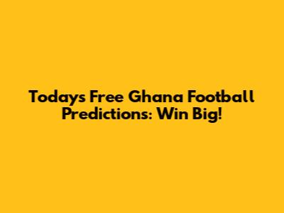 Today's Free Ghana Football Predictions: Win Big!